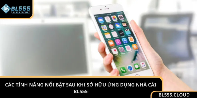 Các tính năng nổi bật sau khi sở hữu ứng dụng nhà cái BL555