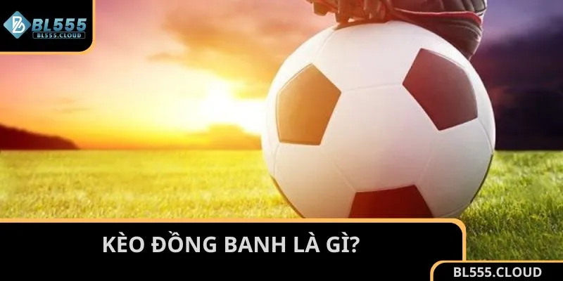 Tìm hiểu thông tin về kèo đồng banh tại nhà cái BL555