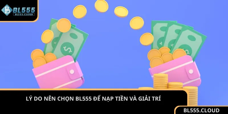 Lý do nên chọn BL555 để nạp tiền và giải trí