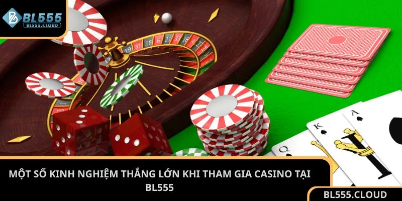 Một số kinh nghiệm thắng lớn khi tham gia casino tại BL555