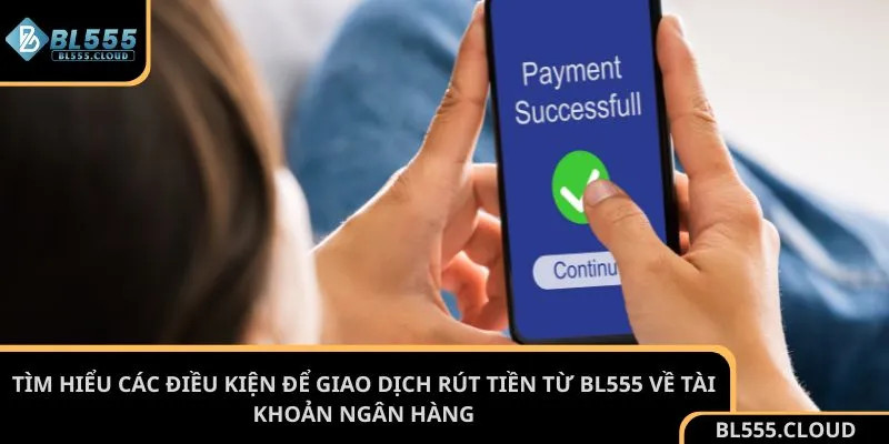 Tìm hiểu các điều kiện để giao dịch rút tiền từ BL555 về tài khoản ngân hàng